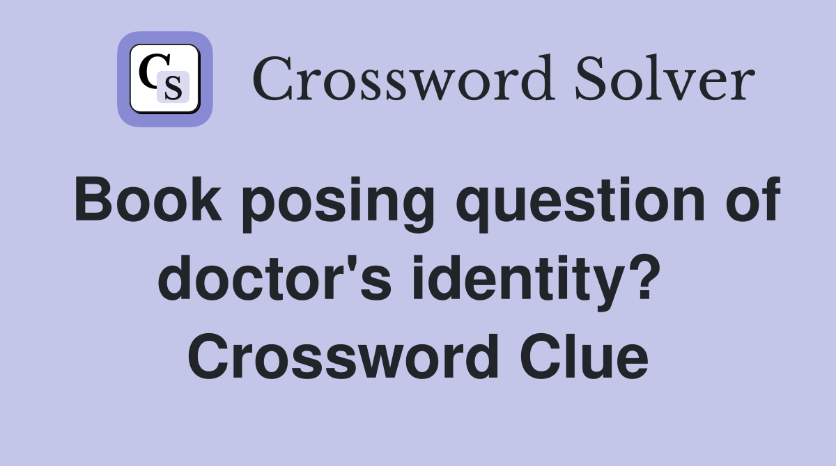 Book posing question of doctor's identity?  Crossword Clue