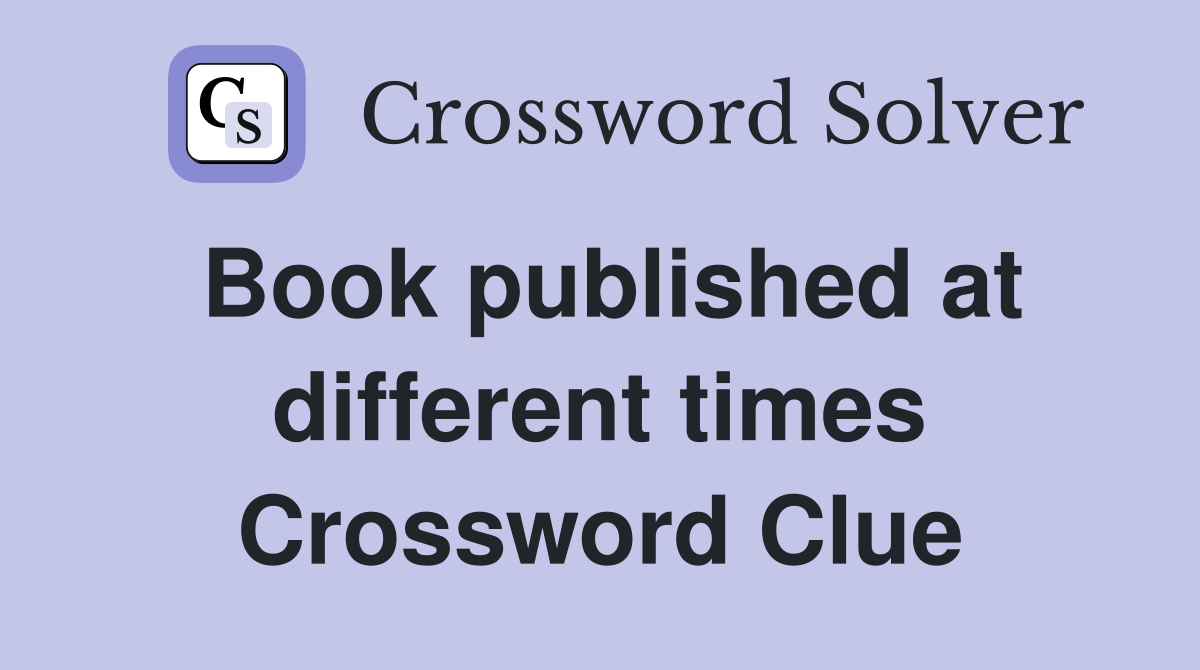 Book published at different times Crossword Clue