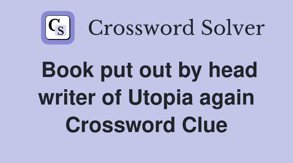 Book put out by head writer of Utopia again Crossword Clue