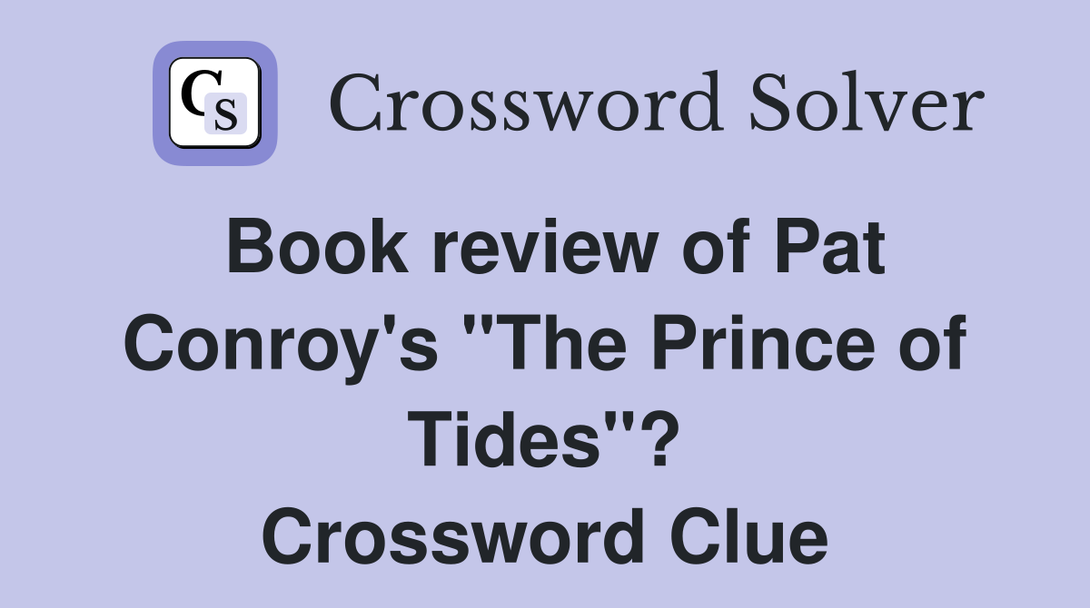 Book review of Pat Conroy's "The Prince of Tides"? Crossword Clue