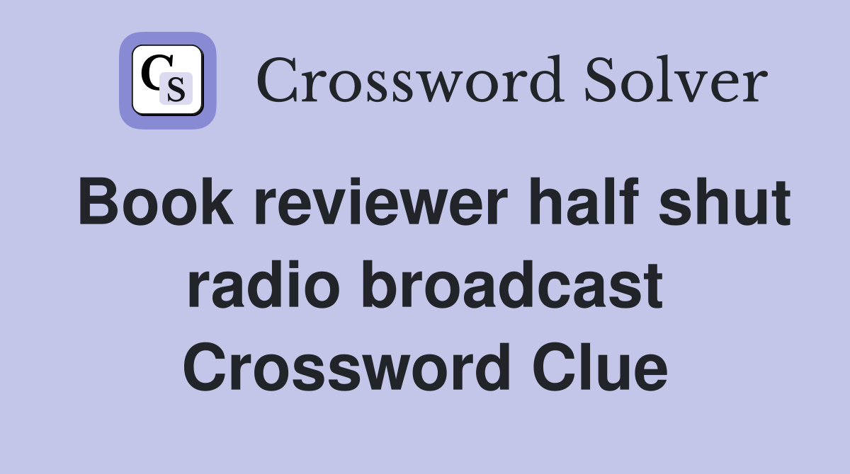 Book reviewer half shut radio broadcast Crossword Clue