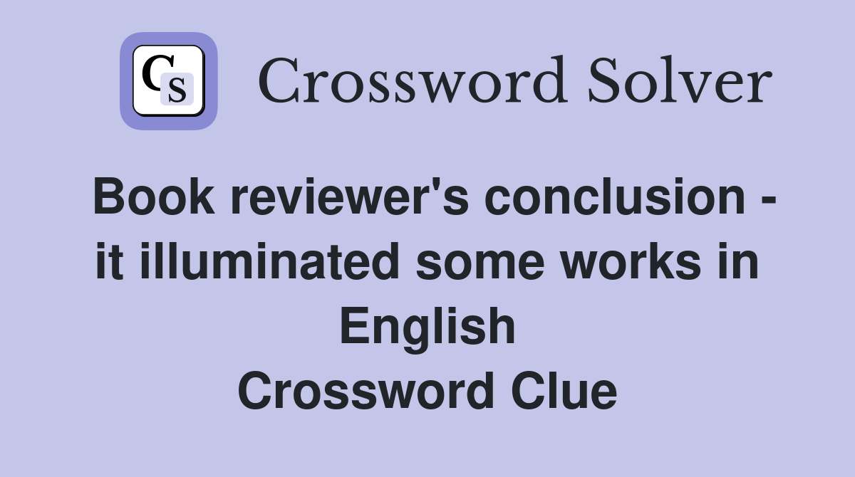 Book reviewer's conclusion - it illuminated some works in English Crossword Clue