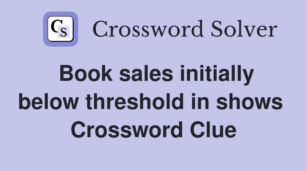 Book sales initially below threshold in shows  Crossword Clue