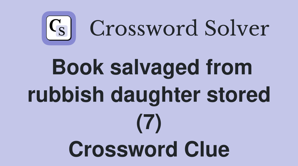Book salvaged from rubbish daughter stored (7) Crossword Clue