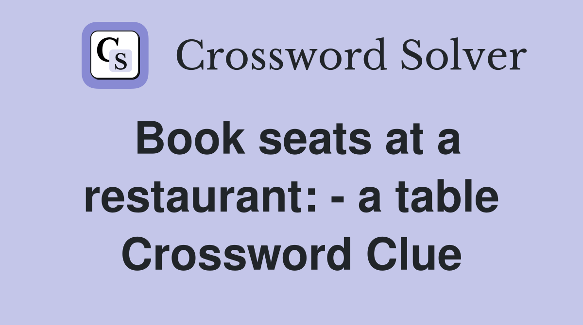 Book seats at a restaurant: - a table Crossword Clue