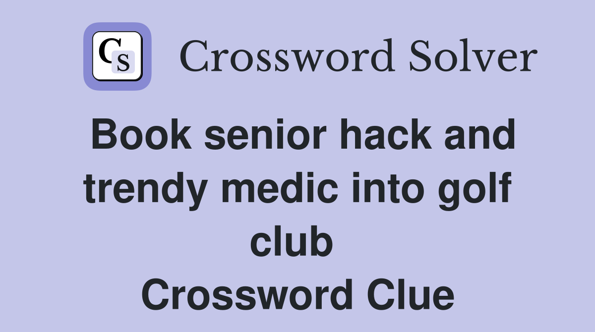 Book senior hack and trendy medic into golf club  Crossword Clue