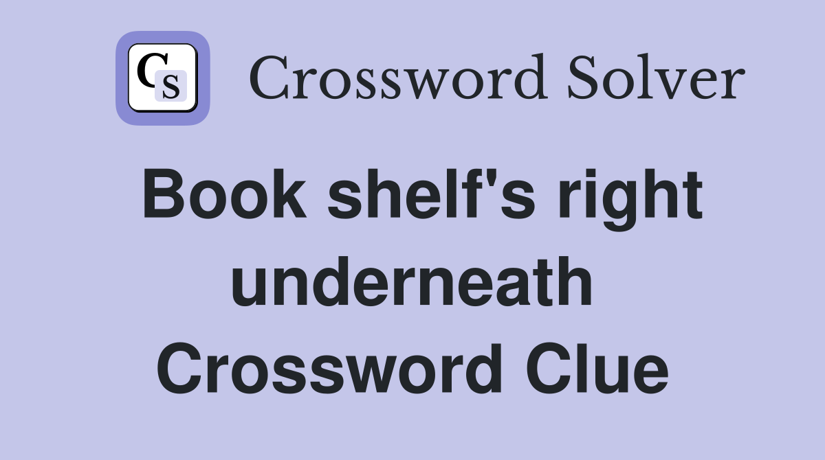 Book shelf's right underneath Crossword Clue