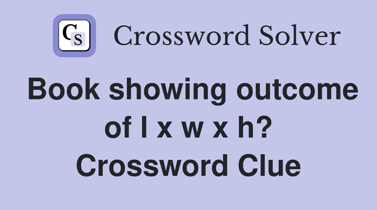 Book showing outcome of l x w x h? Crossword Clue