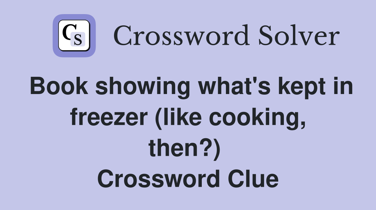 Book showing what's kept in freezer (like cooking, then?)  Crossword Clue