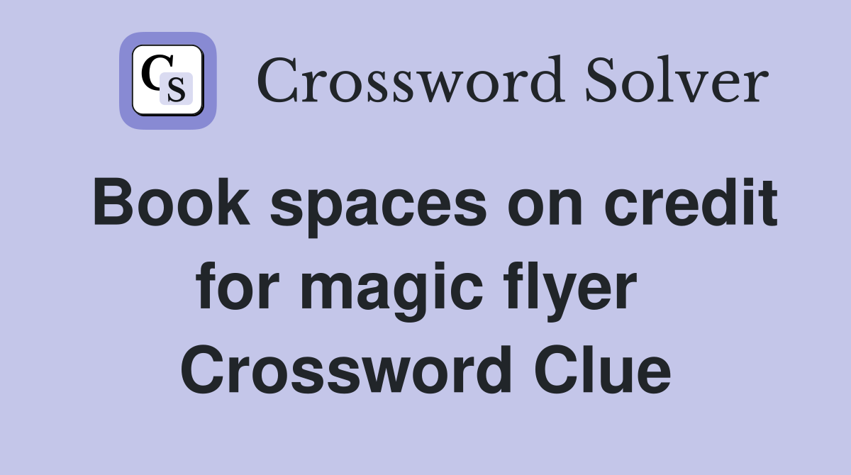 Book spaces on credit for magic flyer  Crossword Clue