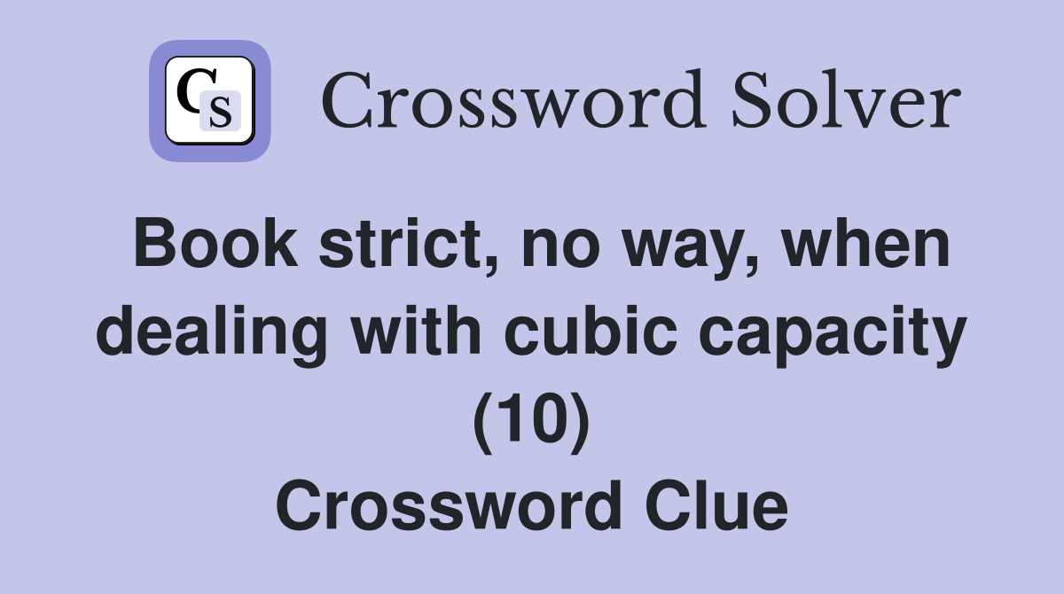 Book strict, no way, when dealing with cubic capacity (10) Crossword Clue