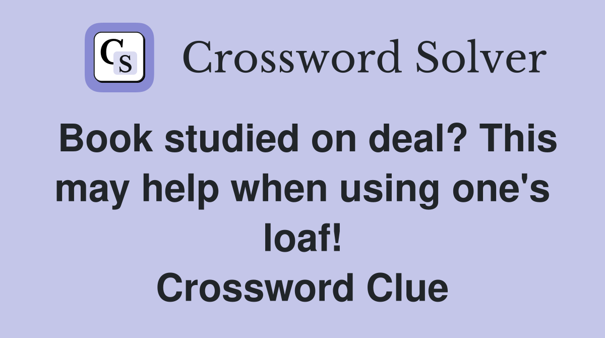 Book studied on deal? This may help when using one's loaf! Crossword Clue