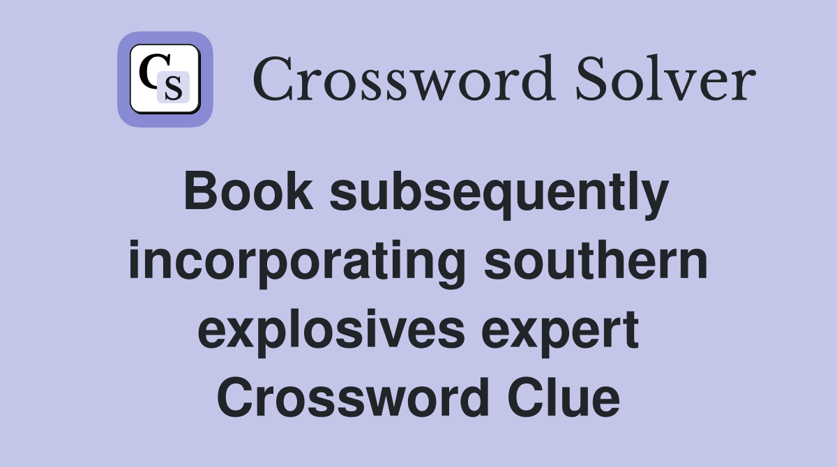 Book subsequently incorporating southern explosives expert Crossword Clue