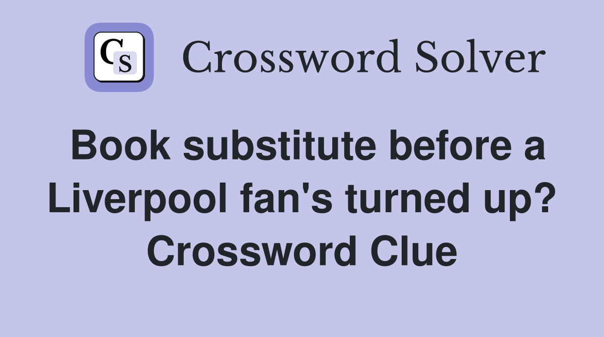 Book substitute before a Liverpool fan's turned up? Crossword Clue