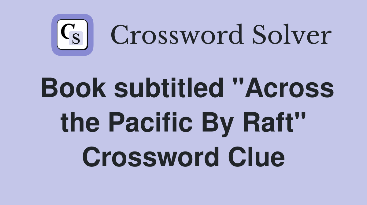 Book subtitled "Across the Pacific By Raft" Crossword Clue