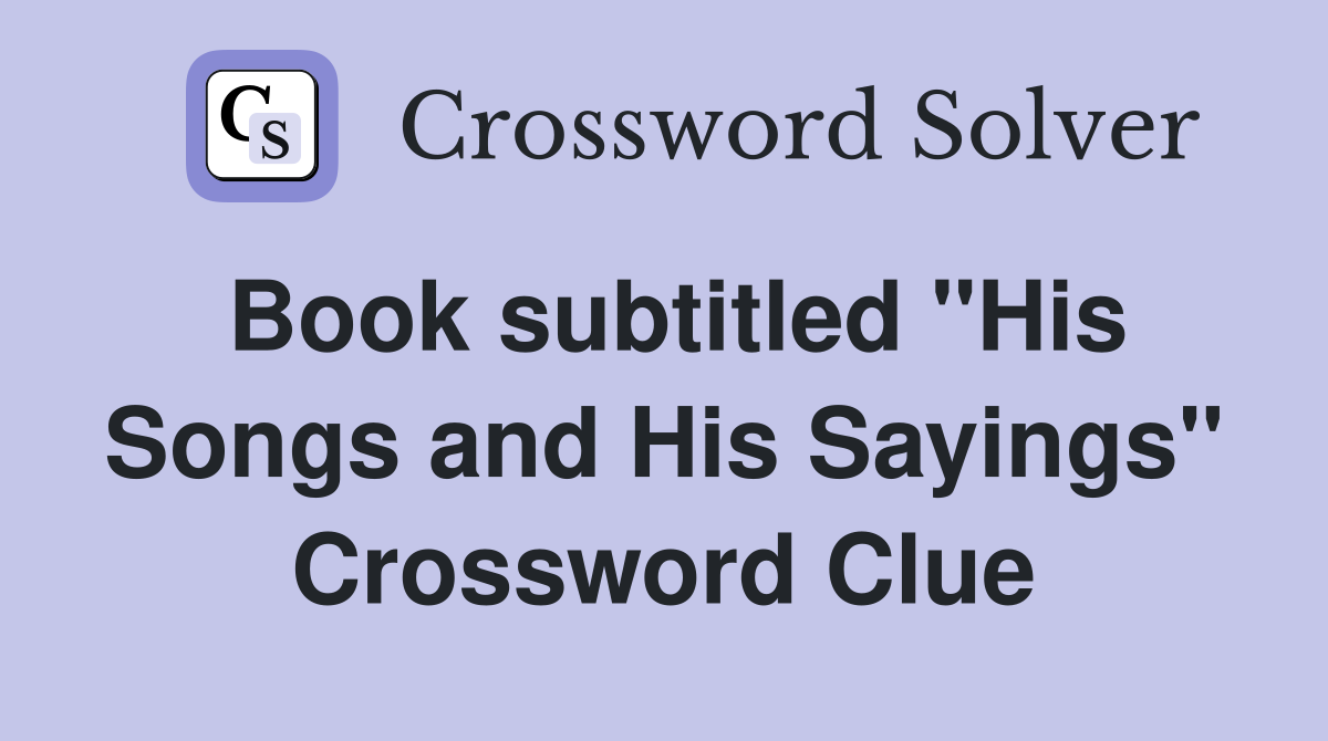 Book subtitled "His Songs and His Sayings" Crossword Clue