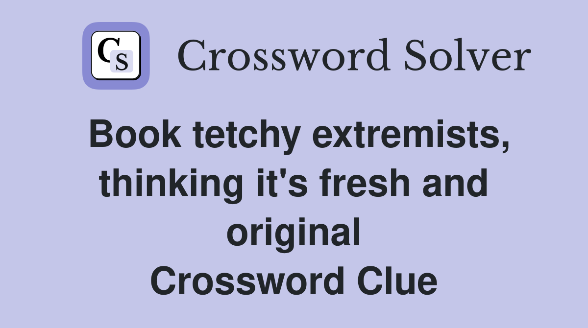 Book tetchy extremists, thinking it's fresh and original Crossword Clue