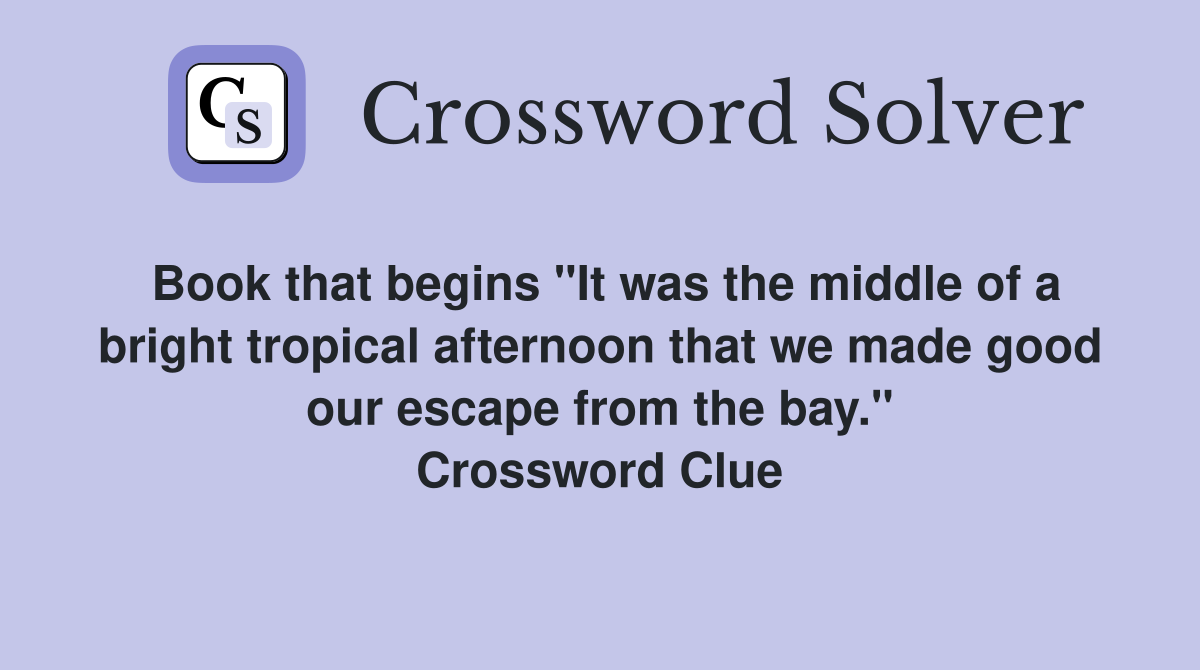 Book that begins "It was the middle of a bright tropical afternoon that we made good our escape from the bay." Crossword Clue