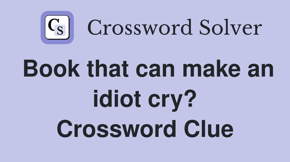 Book that can make an idiot cry? Crossword Clue
