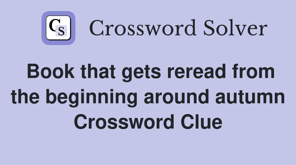 Book that gets reread from the beginning around autumn Crossword Clue