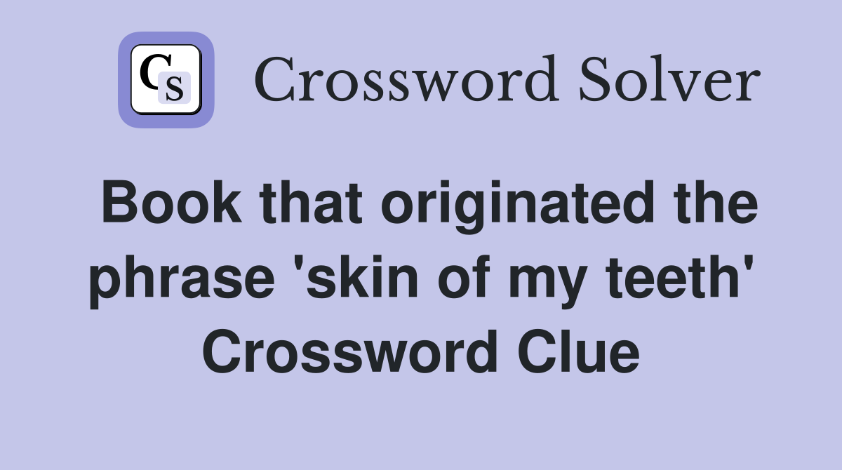 Book that originated the phrase 'skin of my teeth' Crossword Clue