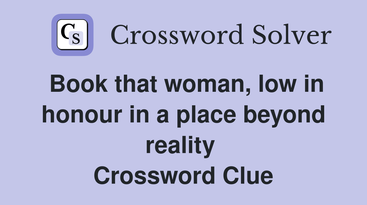 Book that woman, low in honour in a place beyond reality  Crossword Clue