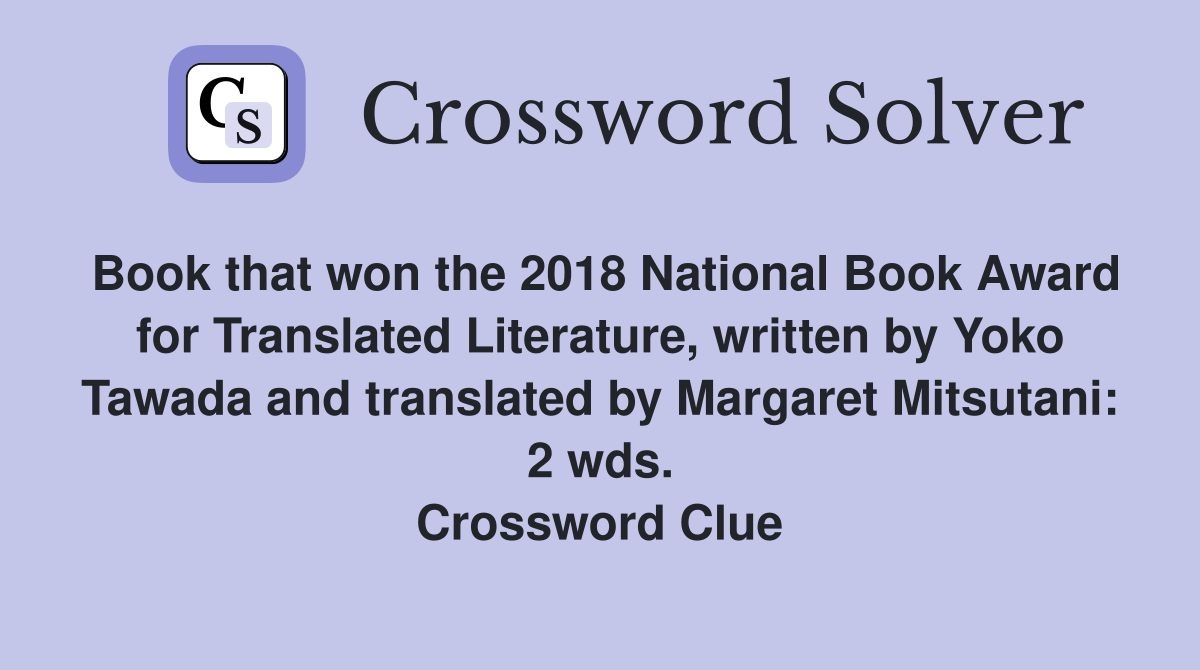 Book that won the 2018 National Book Award for Translated Literature, written by Yoko Tawada and translated by Margaret Mitsutani: 2 wds. Crossword Clue