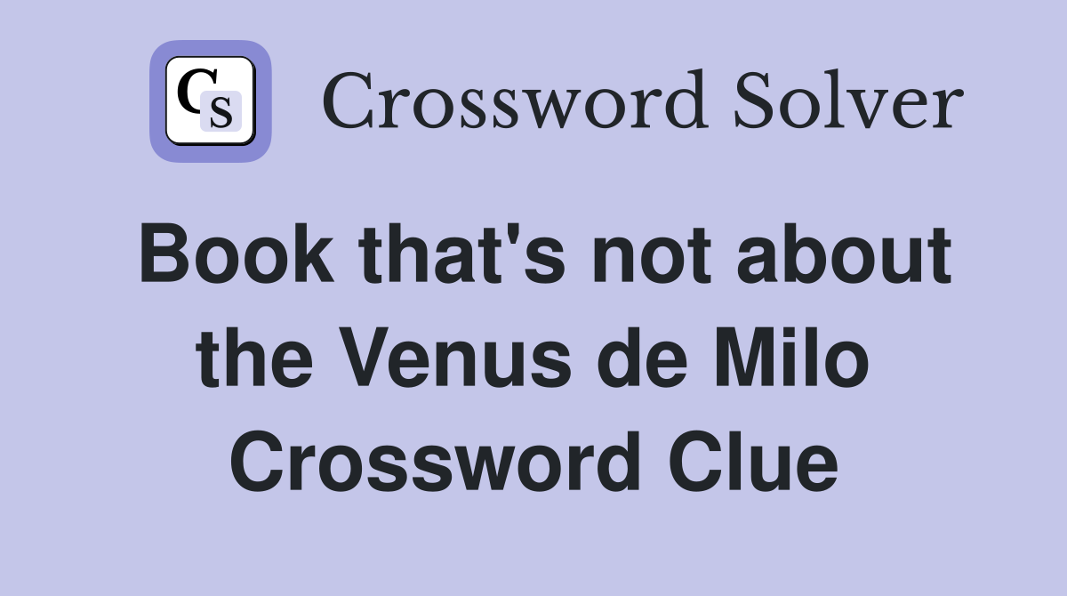Book that's not about the Venus de Milo Crossword Clue