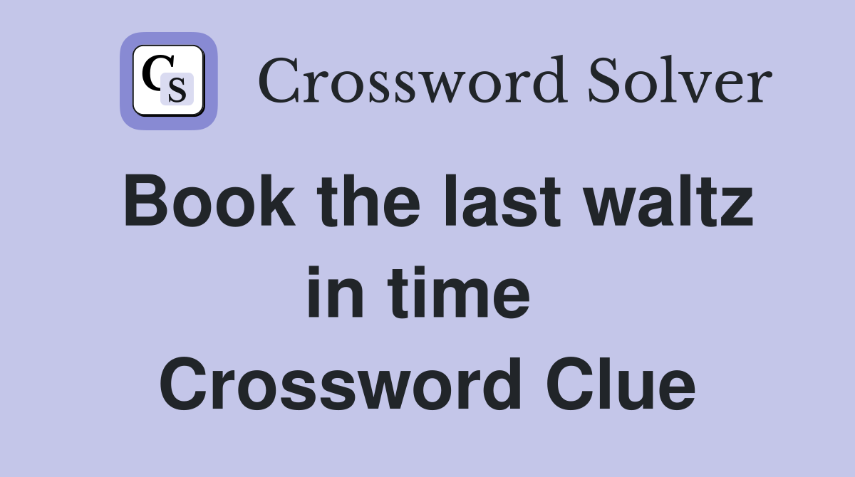 Book the last waltz in time  Crossword Clue