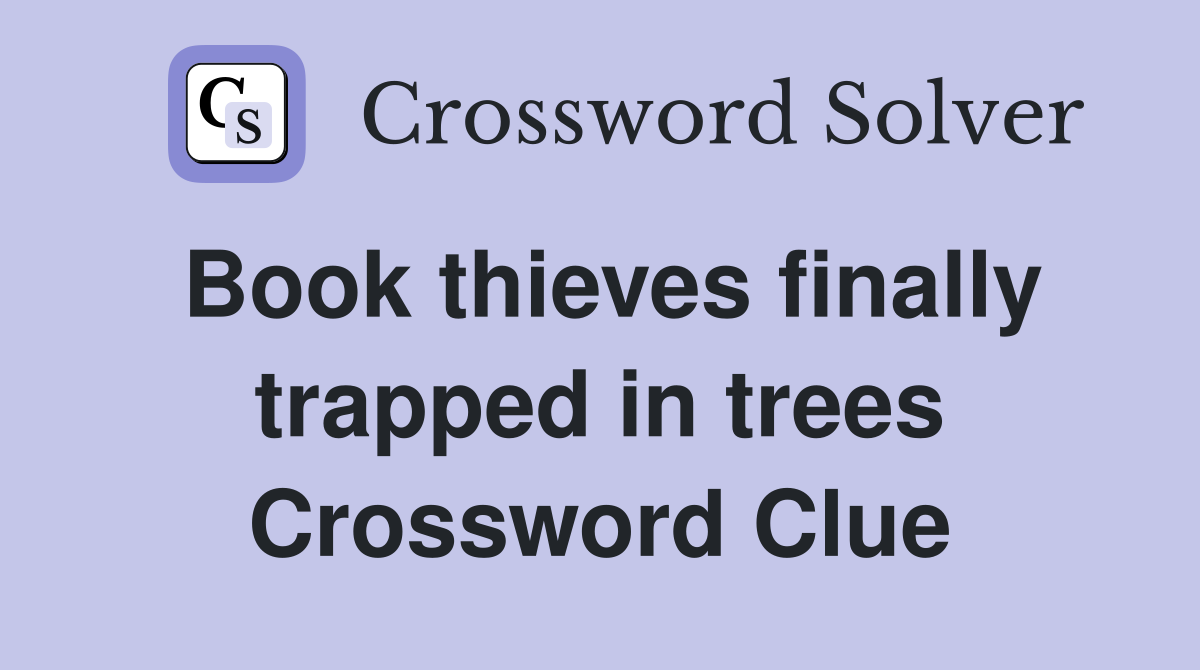 Book thieves finally trapped in trees Crossword Clue