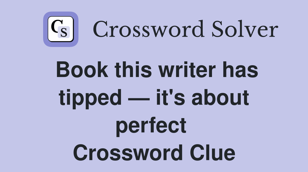 Book this writer has tipped — it's about perfect  Crossword Clue