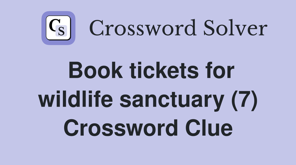 Book tickets for wildlife sanctuary (7) Crossword Clue
