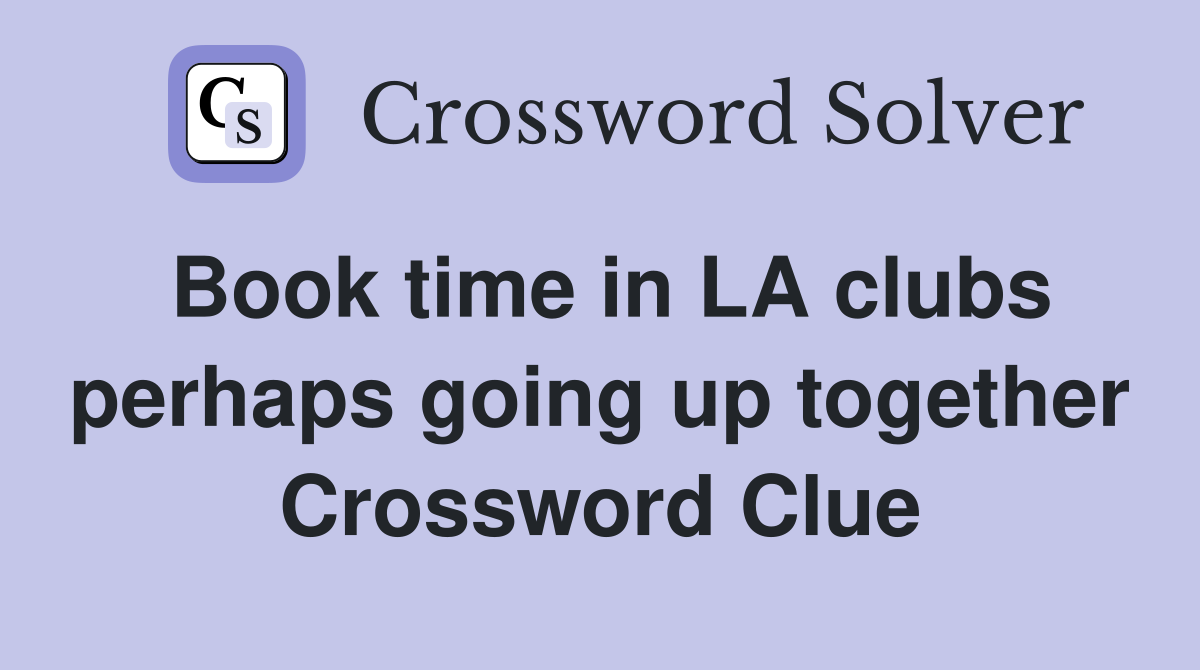 Book time in LA clubs perhaps going up together Crossword Clue