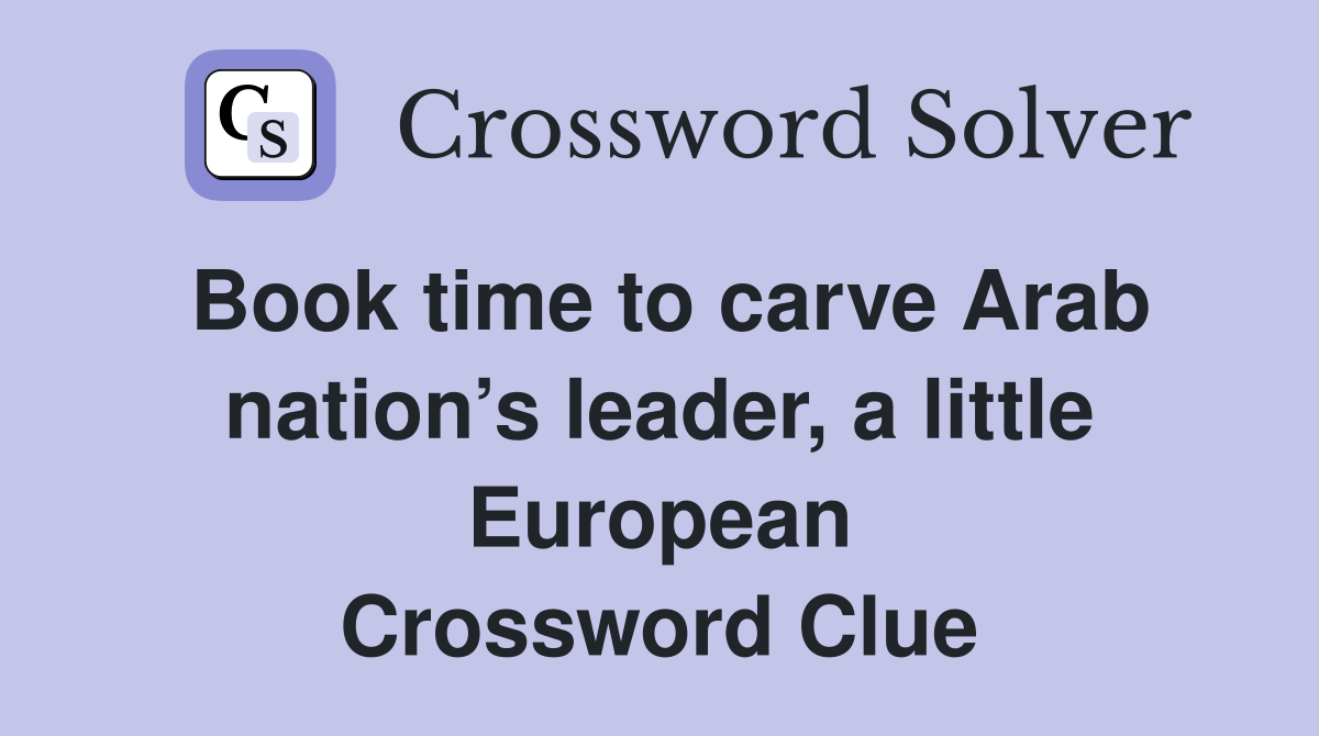 Book time to carve Arab nation’s leader, a little European Crossword Clue
