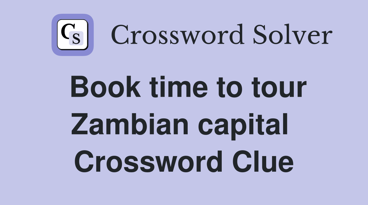 Book time to tour Zambian capital  Crossword Clue