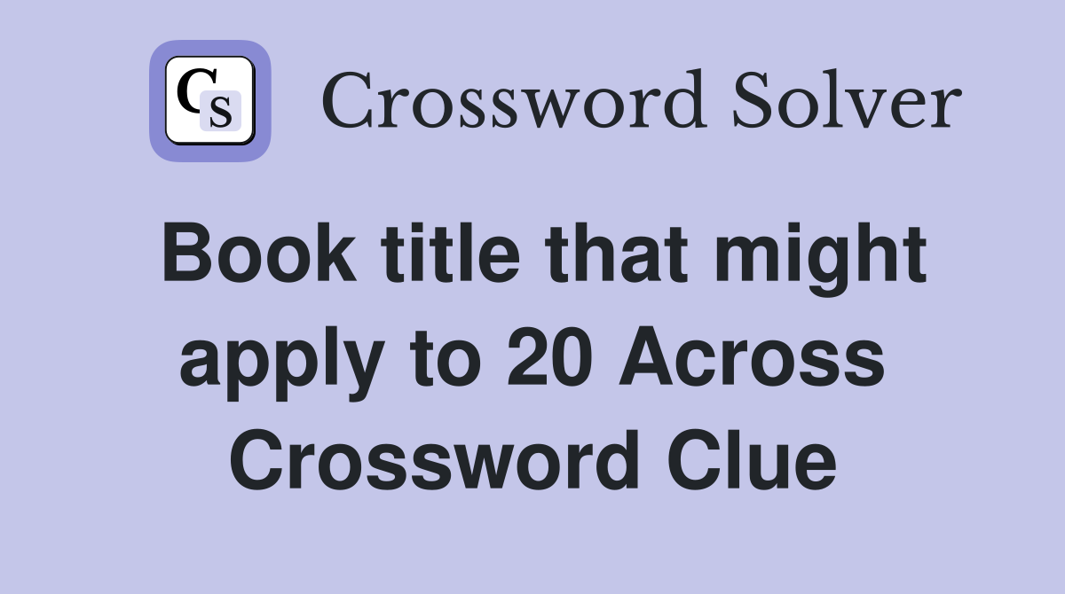 Book title that might apply to 20 Across Crossword Clue