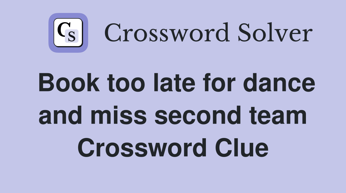 Book too late for dance and miss second team Crossword Clue