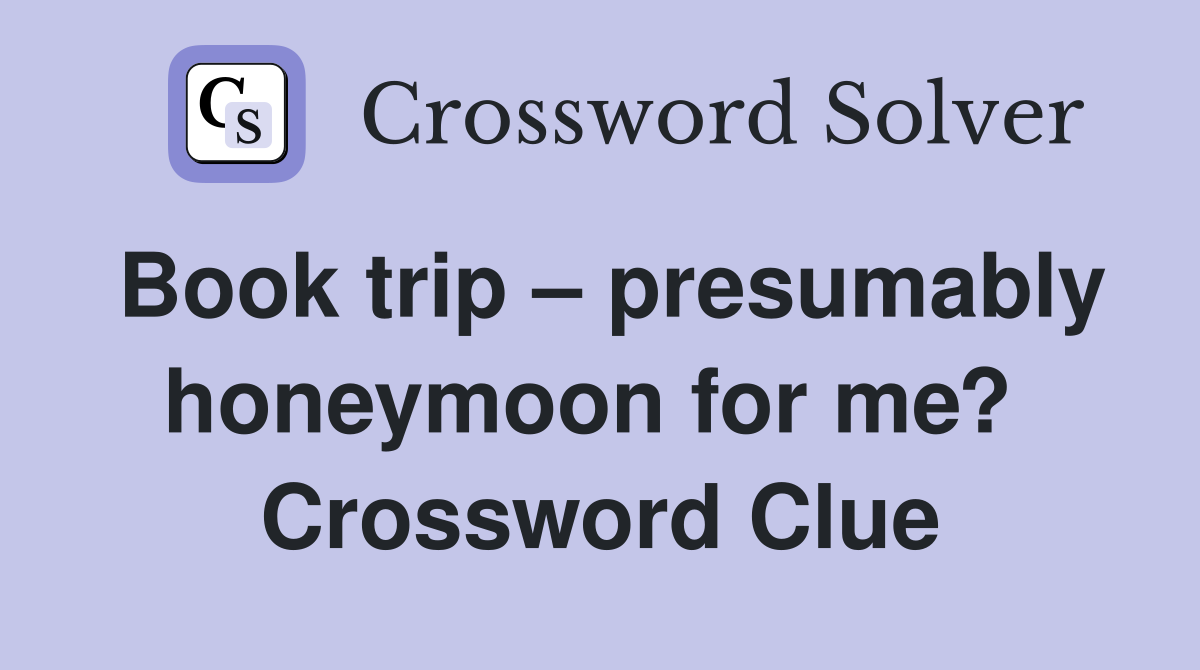 Book trip – presumably honeymoon for me?  Crossword Clue