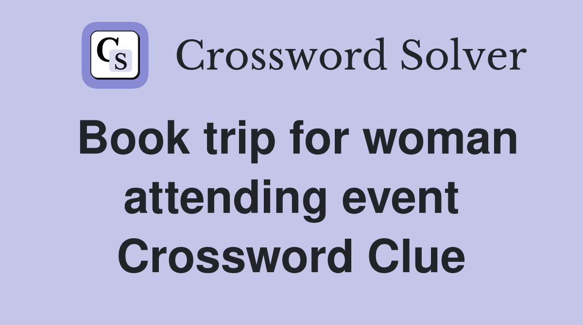 Book trip for woman attending event Crossword Clue