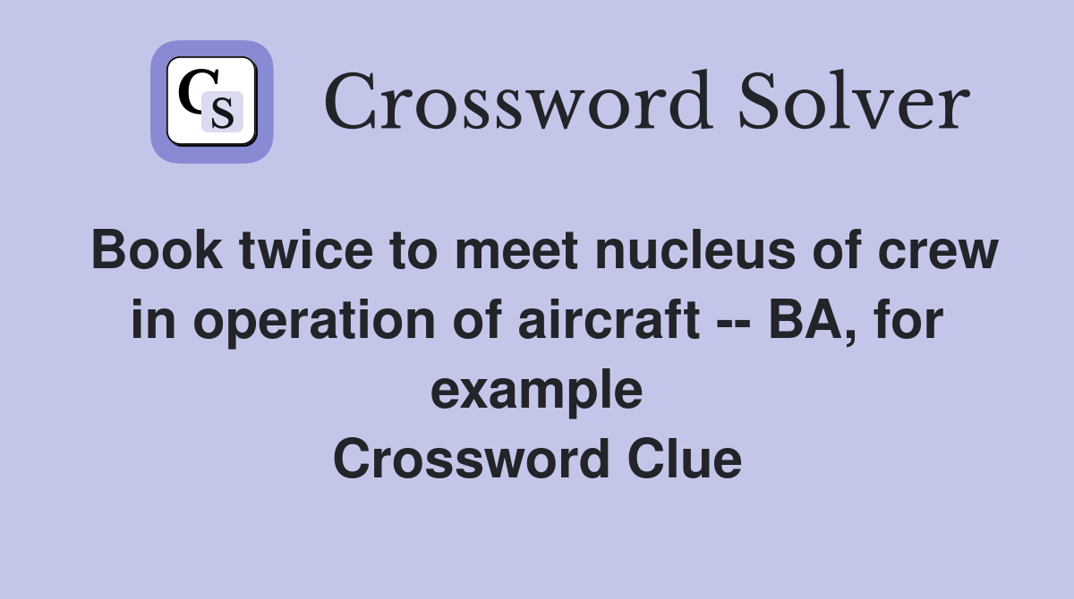 Book twice to meet nucleus of crew in operation of aircraft -- BA, for example Crossword Clue