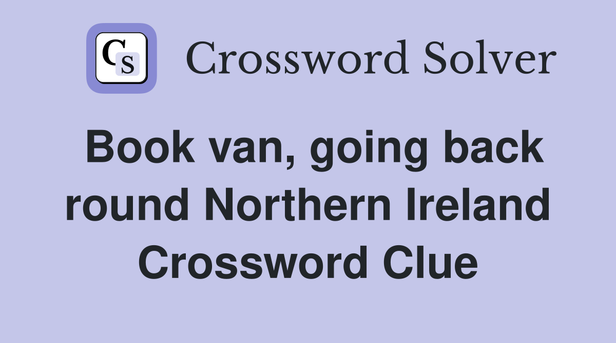 Book van, going back round Northern Ireland Crossword Clue