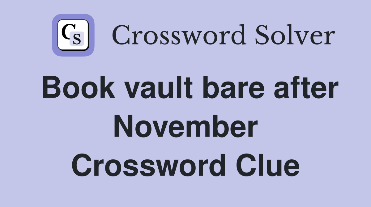 Book vault bare after November Crossword Clue