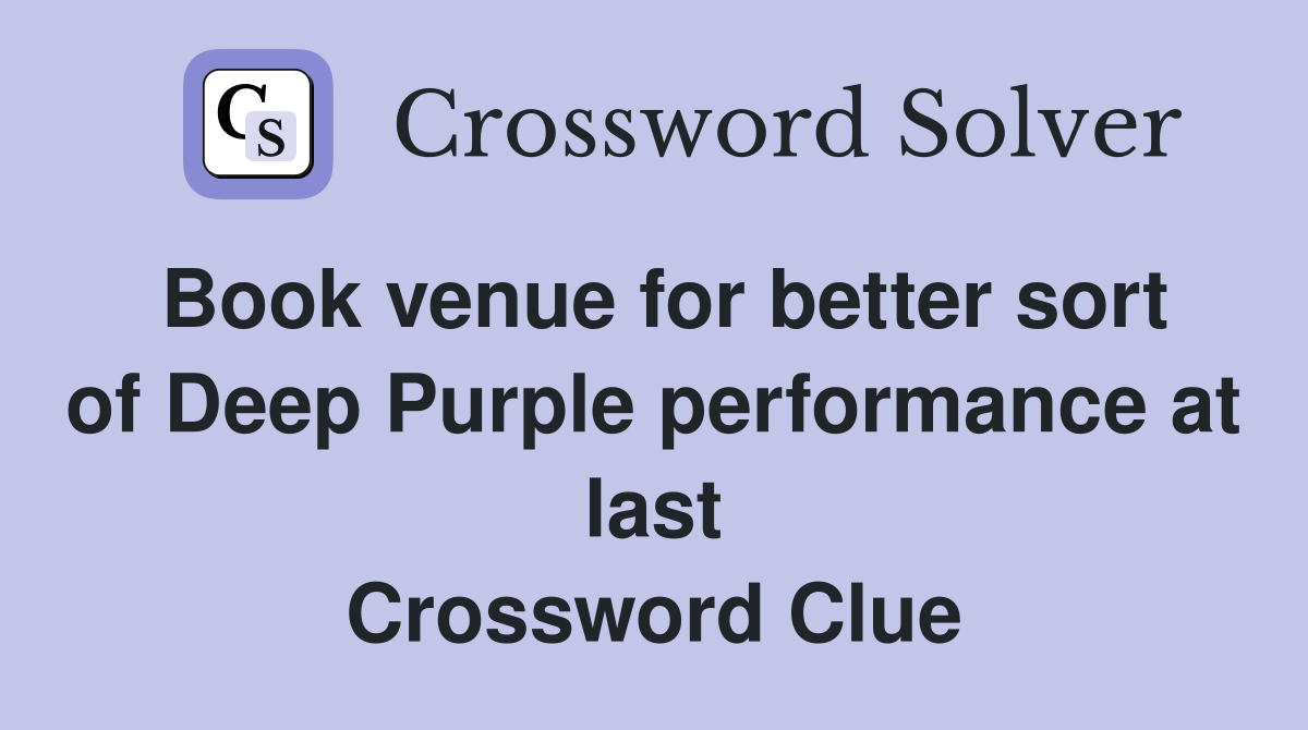Book venue for better sort of Deep Purple performance at last Crossword Clue