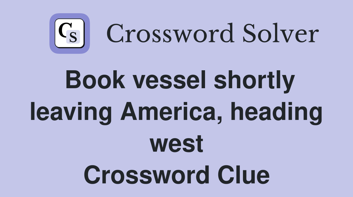 Book vessel shortly leaving America, heading west Crossword Clue