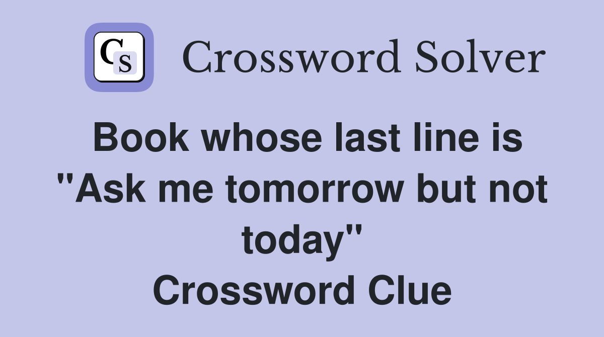Book whose last line is "Ask me tomorrow but not today" Crossword Clue