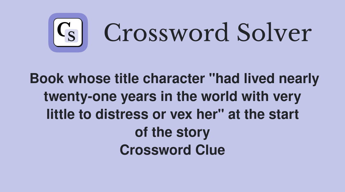 Book whose title character "had lived nearly twenty-one years in the world with very little to distress or vex her" at the start of the story Crossword Clue