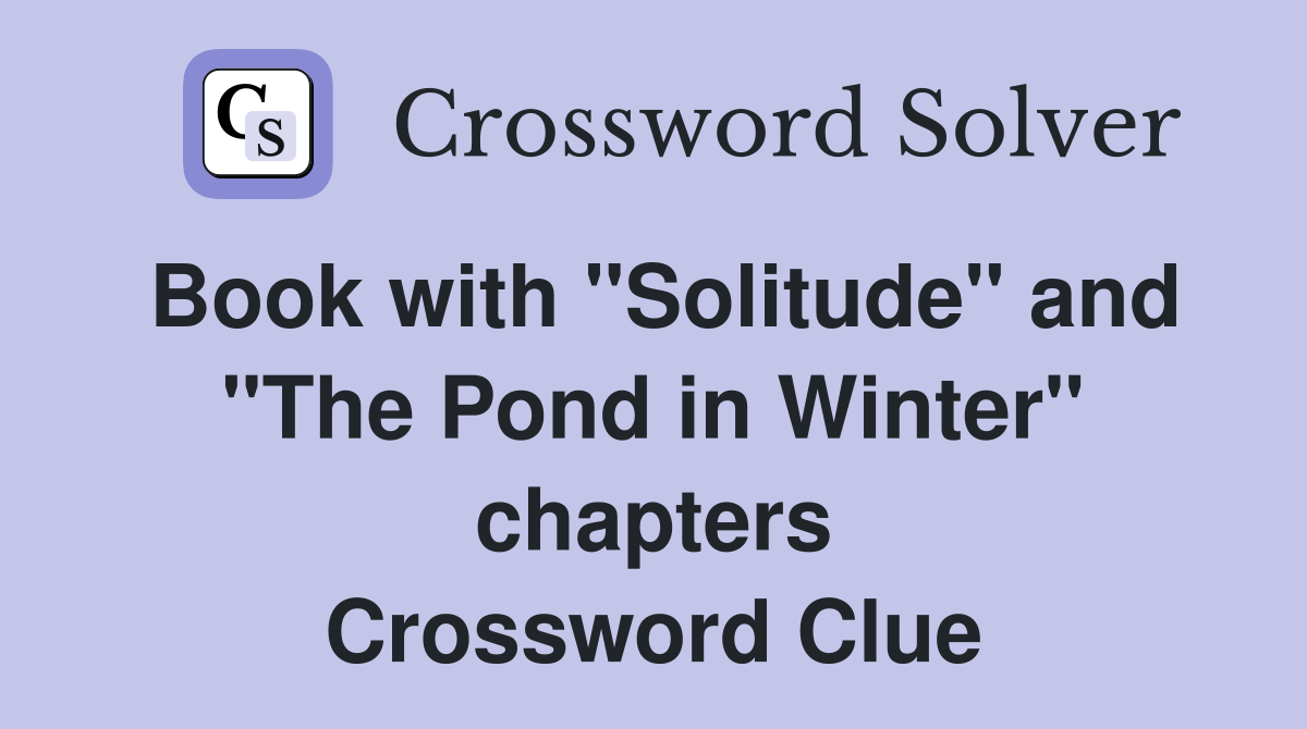 Book with "Solitude" and "The Pond in Winter" chapters Crossword Clue