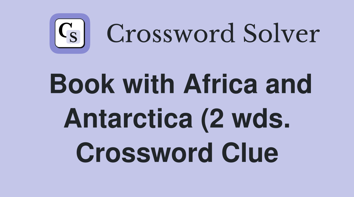 Book with Africa and Antarctica (2 wds ) Crossword Clue Answers Book with Africa and Antarctica (2 wds ) Crossword Clue Answers