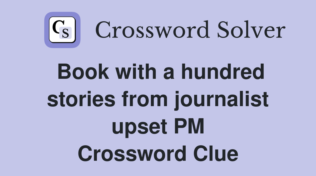 Book with a hundred stories from journalist upset PM Crossword Clue
