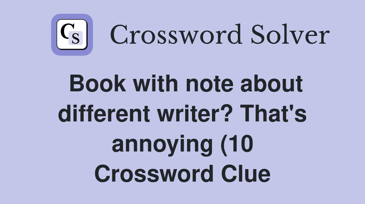 Book with note about different writer? That #39 s annoying (10) Crossword Book with note about different writer? That #39 s annoying (10) Crossword